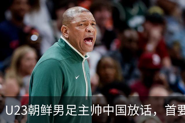 U23朝鲜男足主帅中国放话，首要目标小组出线，全力冲击奖牌